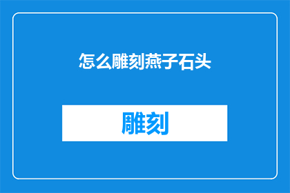 怎么雕刻燕子石头(如何雕刻出栩栩如生的燕子石雕？)
