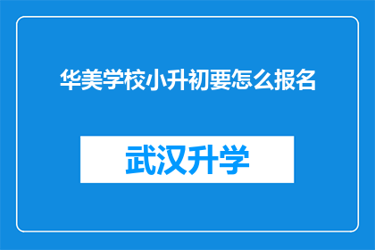 华美学校小升初要怎么报名(如何报名参加华美学校小升初的入学考试？)