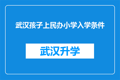 武汉孩子上民办小学入学条件(武汉孩子如何满足民办小学入学条件？)