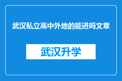 武汉私立高中外地的能进吗文章(武汉私立高中是否接受外地学生入学？)