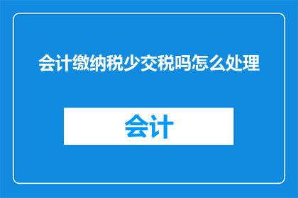会计缴纳税少交税吗怎么处理(会计是否能够通过减少税款的缴纳来规避税务责任？面对这种情况，应如何妥善处理？)