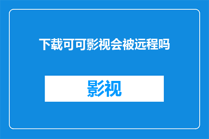 下载可可影视会被远程吗(下载可可影视是否涉及远程操作？)