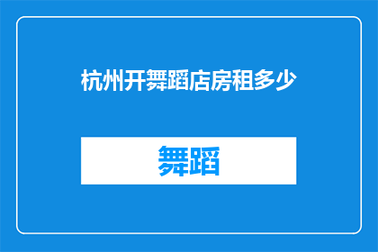 杭州开舞蹈店房租多少(杭州开舞蹈店的房租是多少？)