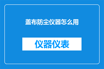 盖布防尘仪器怎么用(如何正确使用盖布防尘仪器？)