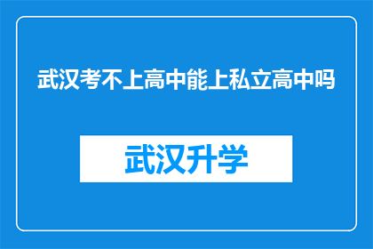武汉考不上高中能上私立高中吗(武汉的学子，若未能考入公立高中，是否有机会进入私立高中继续深造？)