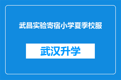 武昌实验寄宿小学夏季校服(武昌实验寄宿小学的夏季校服是否值得购买？)