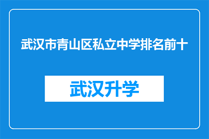武汉市青山区私立中学排名前十(武汉市青山区私立中学排名揭晓，前十名学校究竟有何魅力？)