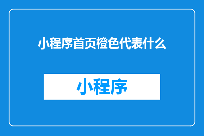 小程序首页橙色代表什么(小程序首页的橙色代表什么？)