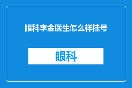 眼科李金医生怎么样挂号(如何为李金医生预约眼科挂号？)