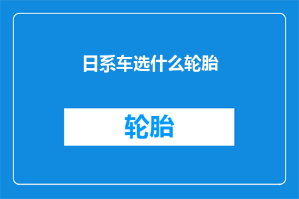 日系车选什么轮胎(如何选择适合日系车的轮胎？)