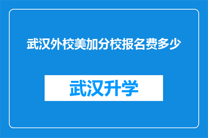 武汉外校美加分校报名费多少(武汉外校美加分校的报名费用是多少？)