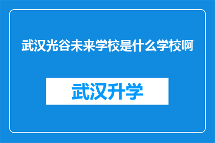 武汉光谷未来学校是什么学校啊(武汉光谷未来学校究竟属于什么类型的教育机构？)