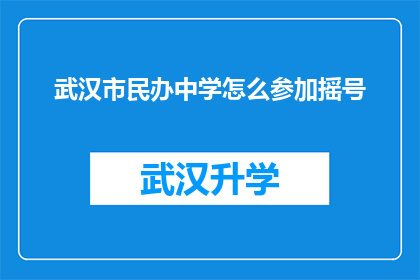 武汉市民办中学怎么参加摇号(武汉市民办中学参与摇号流程及注意事项)