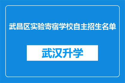 武昌区实验寄宿学校自主招生名单(武昌区实验寄宿学校自主招生名单是否已公布？)