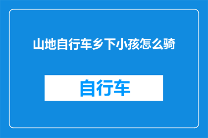山地自行车乡下小孩怎么骑(山地自行车：乡下小孩如何驾驭？)
