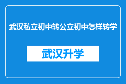 武汉私立初中转公立初中怎样转学(如何将武汉私立初中转为公立初中？)