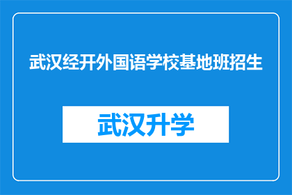 武汉经开外国语学校基地班招生(武汉经开外国语学校基地班招生信息是否公开透明？)