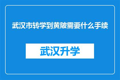 武汉市转学到黄陂需要什么手续(武汉市学生转学到黄陂区需要办理哪些手续？)
