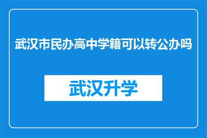武汉市民办高中学籍可以转公办吗(武汉市民办高中学籍能否转为公办学校？)