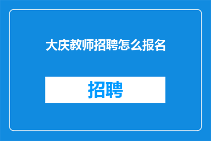 大庆教师招聘怎么报名(如何报名参加大庆地区的教师招聘考试？)