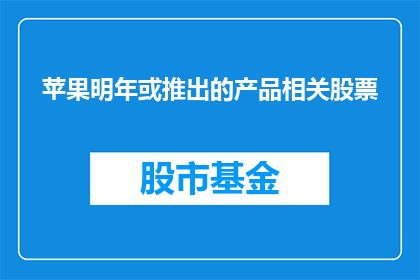 苹果明年或推出的产品相关股票(苹果明年可能推出的新产品，投资者应关注哪些相关股票？)