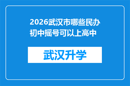2026武汉市哪些民办初中摇号可以上高中(2026年武汉市民办初中摇号能否确保学生升入高中？)