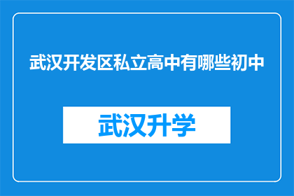 武汉开发区私立高中有哪些初中(武汉开发区私立高中的初中部有哪些？)