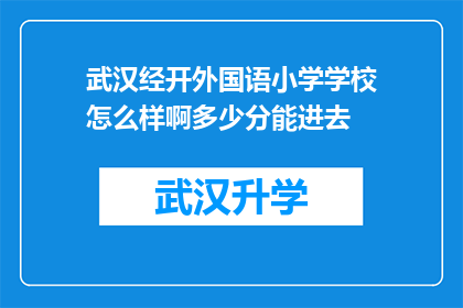 武汉经开外国语小学学校怎么样啊多少分能进去(武汉经开外国语小学入学门槛有多高？家长如何评估孩子的录取可能性？)