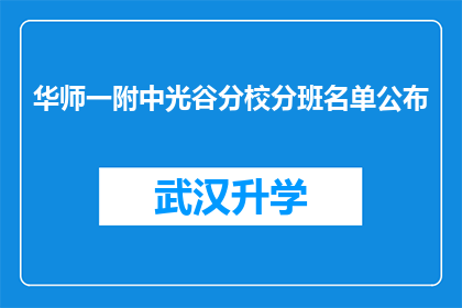 华师一附中光谷分校分班名单公布(华师一附中光谷分校分班名单公布，家长和学生期待的谜底揭晓了吗？)