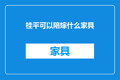 桂平可以陪嫁什么家具(桂平地区可以陪嫁哪些家具？)
