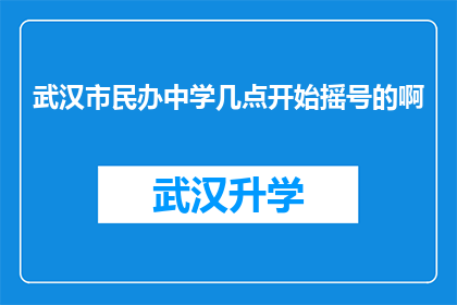 武汉市民办中学几点开始摇号的啊(武汉市民办中学摇号时间安排疑问解答)