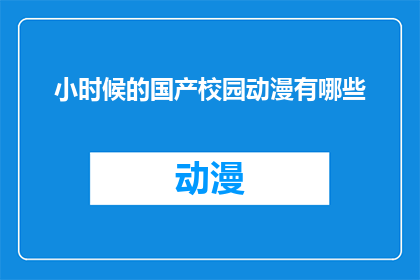 小时候的国产校园动漫有哪些(童年记忆中的国产校园动漫：你还记得哪些经典之作？)