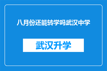 八月份还能转学吗武汉中学(八月份是否还能转学至武汉中学？)