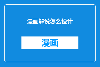 漫画解说怎么设计(如何设计一个引人入胜的漫画解说？)