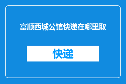 富顺西城公馆快递在哪里取(富顺西城公馆快递取件点在哪里？)