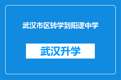 武汉市区转学到阳逻中学(武汉市区学生转学至阳逻中学，这一决定背后隐藏着哪些考量？)