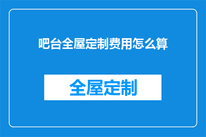 吧台全屋定制费用怎么算(如何计算吧台全屋定制的费用？)