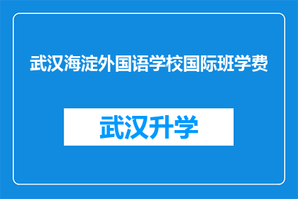 武汉海淀外国语学校国际班学费(武汉海淀外国语学校国际班学费是多少？)