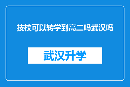 技校可以转学到高二吗武汉吗(技校学生能否转入高二学习？武汉地区有相关规定吗？)