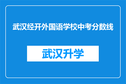 武汉经开外国语学校中考分数线(武汉经开外国语学校中考分数线是多少？)