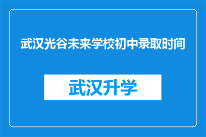 武汉光谷未来学校初中录取时间(武汉光谷未来学校初中录取时间是什么时候？)