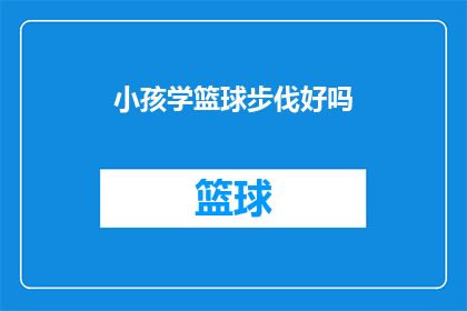 小孩学篮球步伐好吗(小孩学习篮球步伐是否有益？)