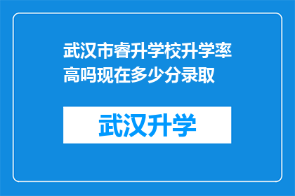 武汉市睿升学校升学率高吗现在多少分录取(武汉市睿升学校的升学率是否高？录取分数线是多少？)