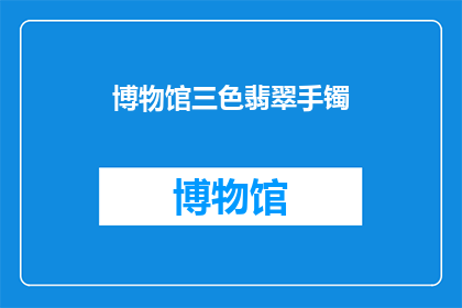 博物馆三色翡翠手镯(博物馆珍藏的三色翡翠手镯，您了解其背后的故事与价值吗？)