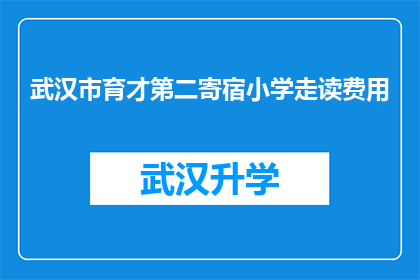 武汉市育才第二寄宿小学走读费用(武汉市育才第二寄宿小学的走读费用是多少？)