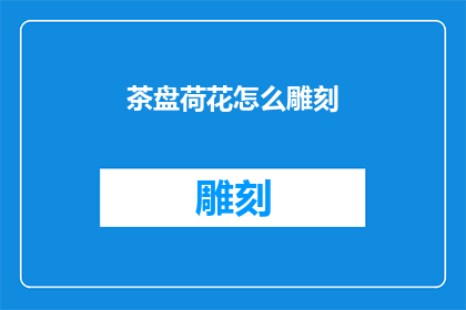 茶盘荷花怎么雕刻(如何雕刻出栩栩如生的茶盘荷花？)