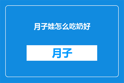 月子娃怎么吃奶好(如何确保月子期间宝宝得到最佳喂养？)