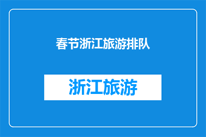 春节浙江旅游排队(春节浙江旅游热潮：游客排队等候的壮观景象是否预示着旅游业的繁荣？)