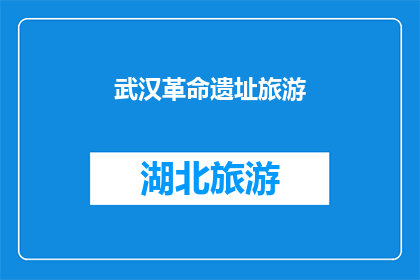武汉革命遗址旅游(武汉革命遗址旅游：探索历史遗迹，感受革命精神吗？)