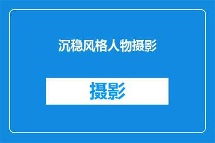 沉稳风格人物摄影(如何通过沉稳风格人物摄影提升作品的深度与吸引力？)